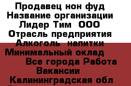 Продавец нон-фуд › Название организации ­ Лидер Тим, ООО › Отрасль предприятия ­ Алкоголь, напитки › Минимальный оклад ­ 29 500 - Все города Работа » Вакансии   . Калининградская обл.,Светловский городской округ 